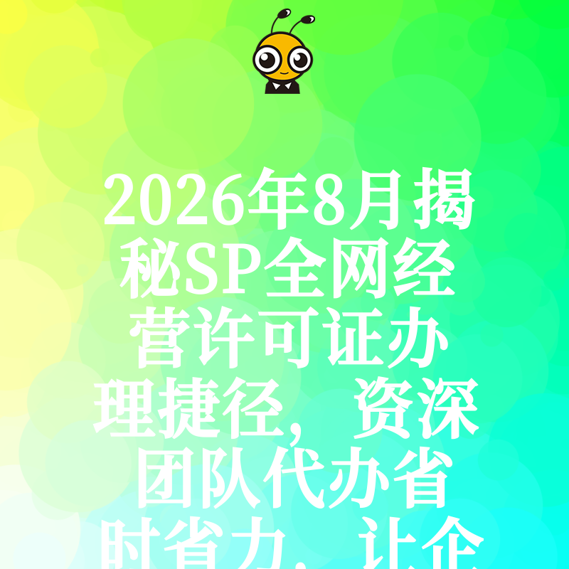 2026年8月揭秘SP全网经营许可证办理捷径，资深团队代办省时省力，让企业合规更高效