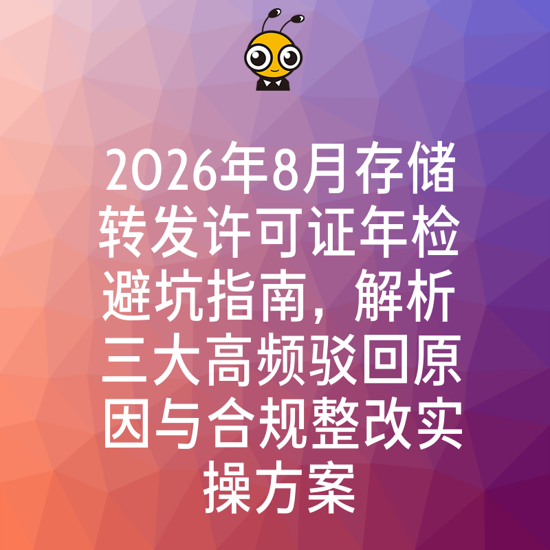 2026年8月存储转发许可证年检避坑指南，解析三大高频驳回原因与合规整改实操方案