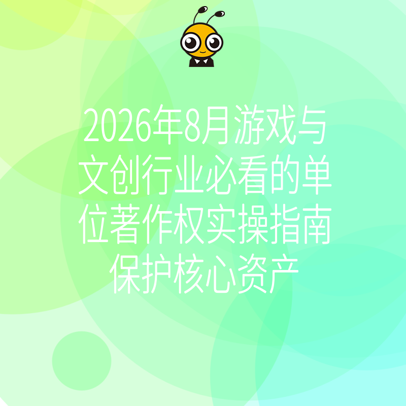 2026年8月游戏与文创行业必看的单位著作权实操指南保护核心资产