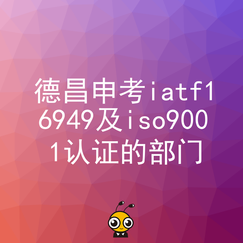 2026年8月德昌企业申考IATF16949及ISO9001认证部门避坑指南与实操解析