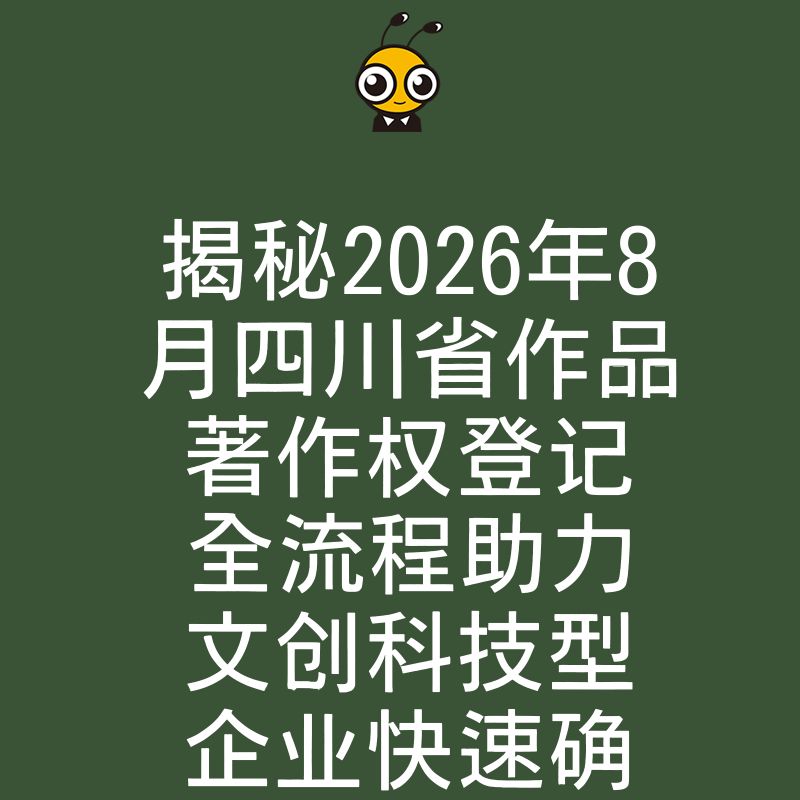 揭秘2026年8月四川省作品著作权登记全流程助力文创科技型企业快速确权与融资
