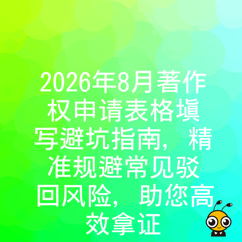 2026年8月著作权申请表格填写避坑指南，精准规避常见驳回风险，助您高效拿证