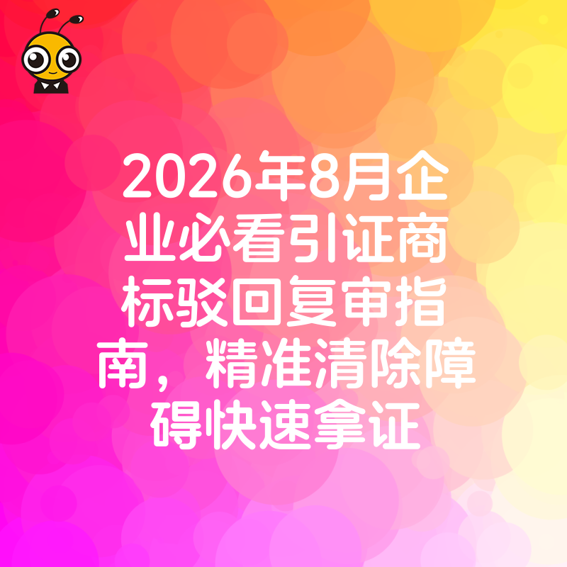 2026年8月企业必看引证商标驳回复审指南，精准清除障碍快速拿证