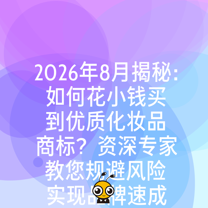 2026年8月揭秘：如何花小钱买到优质化妆品商标？资深专家教您规避风险实现品牌速成