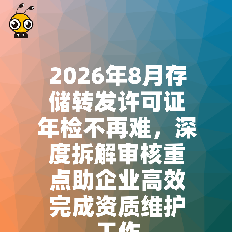 2026年8月存储转发许可证年检不再难，深度拆解审核重点助企业高效完成资质维护工作