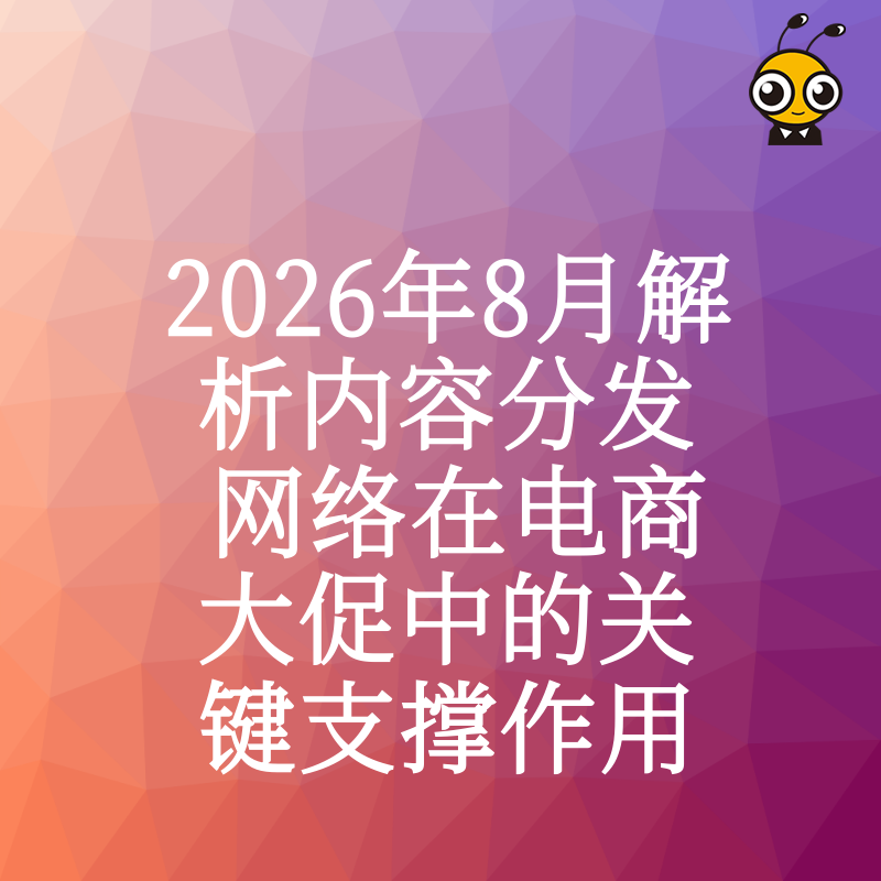2026年8月解析内容分发网络在电商大促中的关键支撑作用
