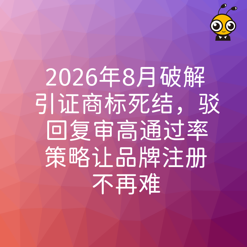 2026年8月破解引证商标死结，驳回复审高通过率策略让品牌注册不再难