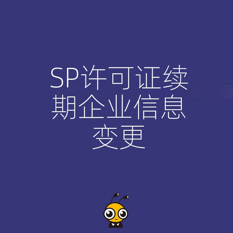 2026年8月SP许可证续期遇企业信息变更别慌，三步理清流程避免审批驳回风险