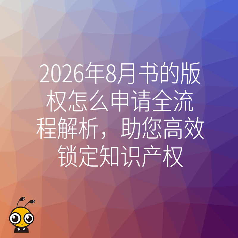 2026年8月书的版权怎么申请全流程解析，助您高效锁定知识产权