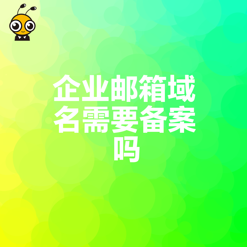 2026年8月企业邮箱域名备案全解析，避开合规雷区保障业务稳定运行