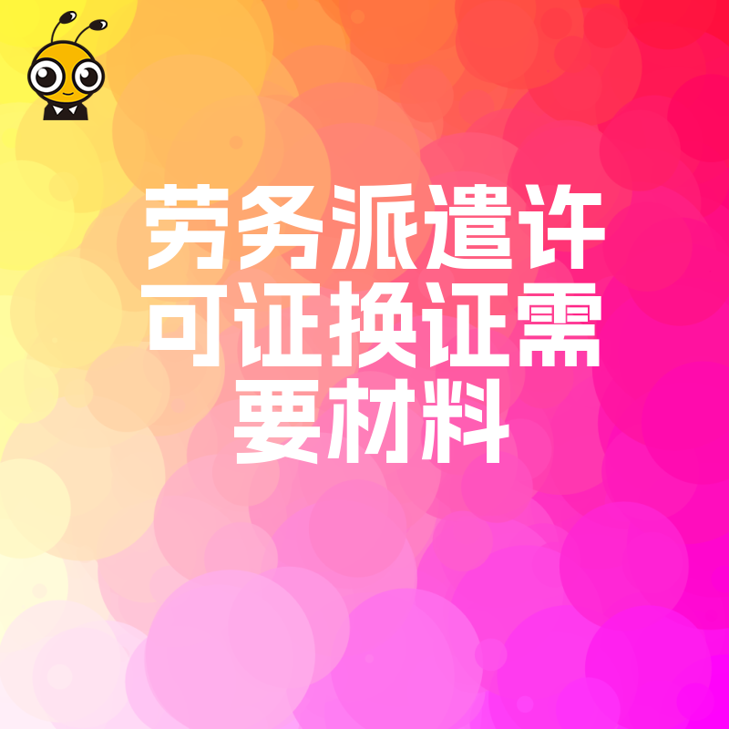 担心换证被驳回2026年8月最新劳务派遣许可证换证核心材料准备指南请查收