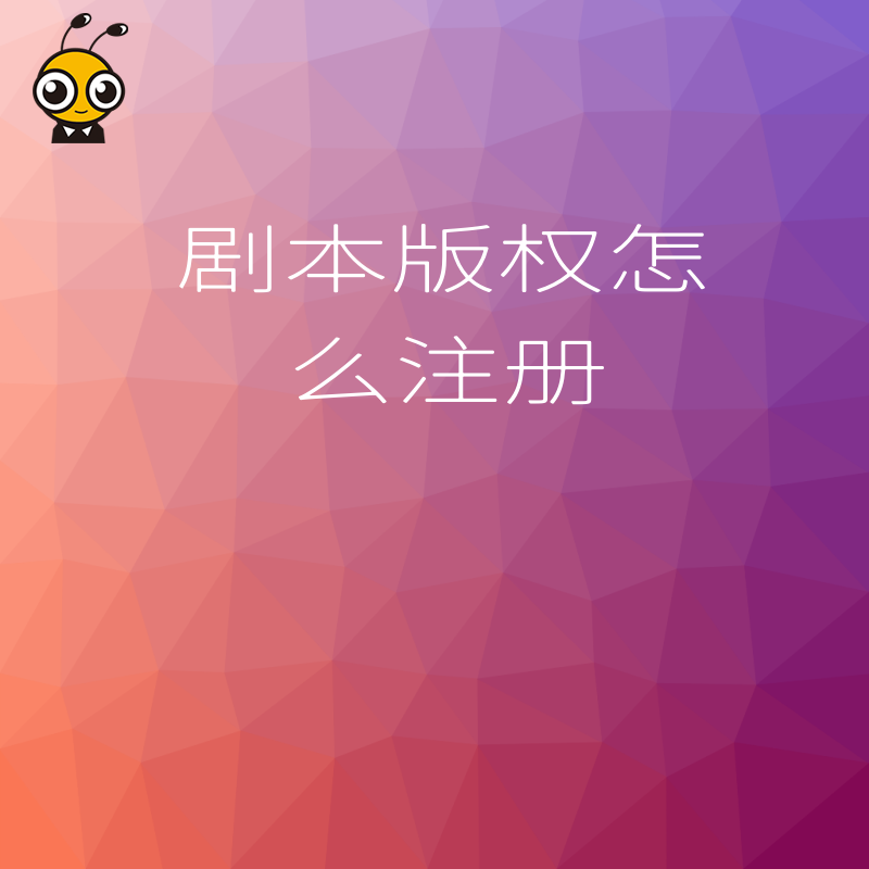 影视公司必看2026年8月剧本版权怎么注册，快速确权助力项目融资
