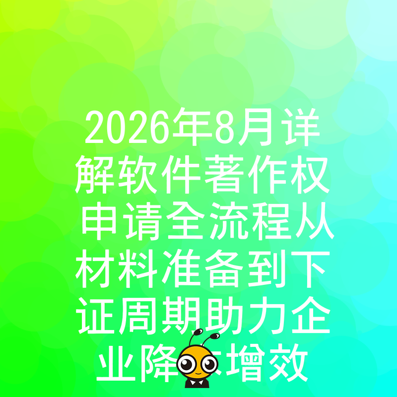 2026年8月详解软件著作权申请全流程从材料准备到下证周期助力企业降本增效
