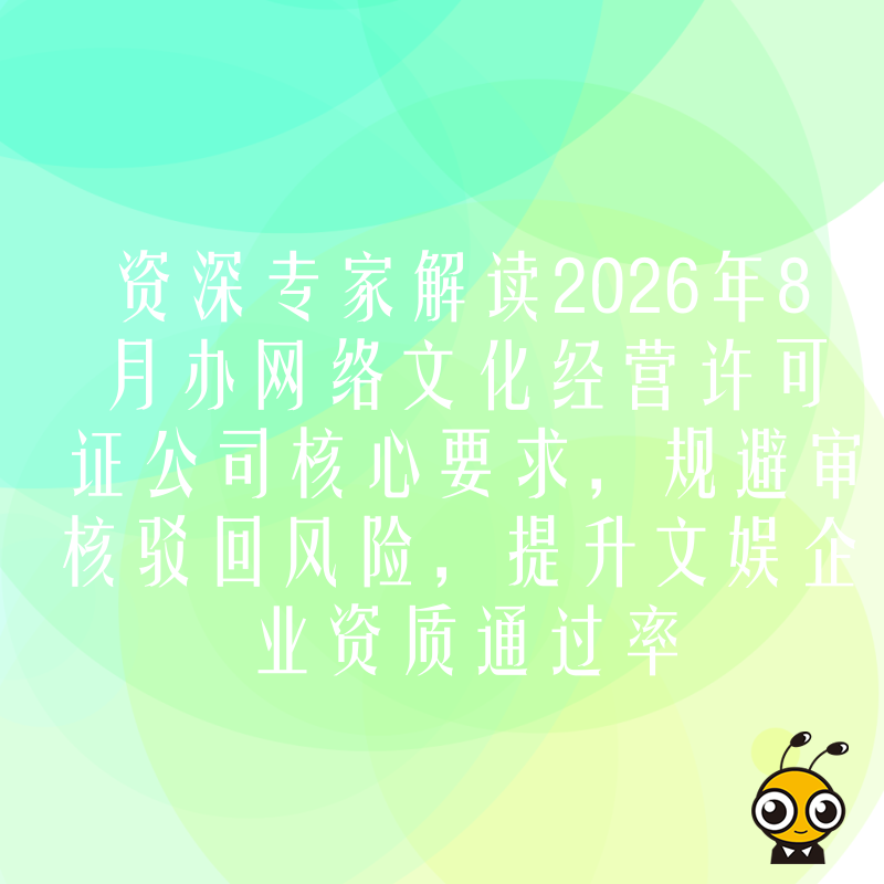 资深专家解读2026年8月办网络文化经营许可证公司核心要求，规避审核驳回风险，提升文娱企业资质通过率