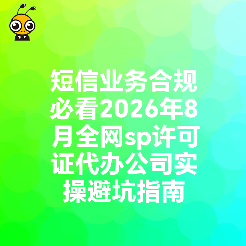 短信业务合规必看2026年8月全网sp许可证代办公司实操避坑指南