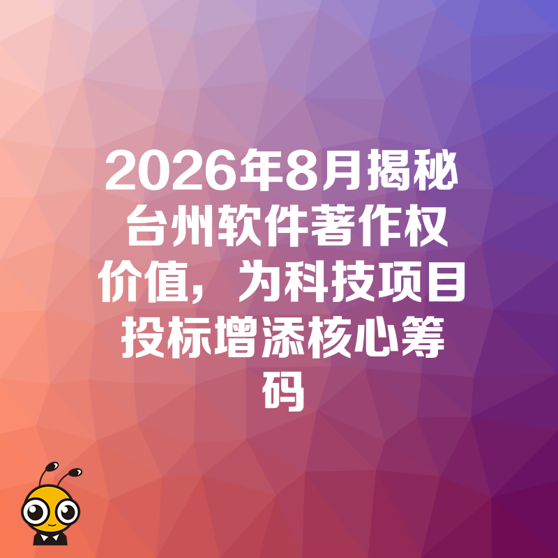 2026年8月揭秘台州软件著作权价值，为科技项目投标增添核心筹码
