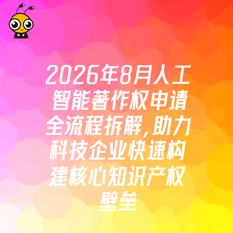 2026年8月人工智能著作权申请全流程拆解，助力科技企业快速构建核心知识产权壁垒