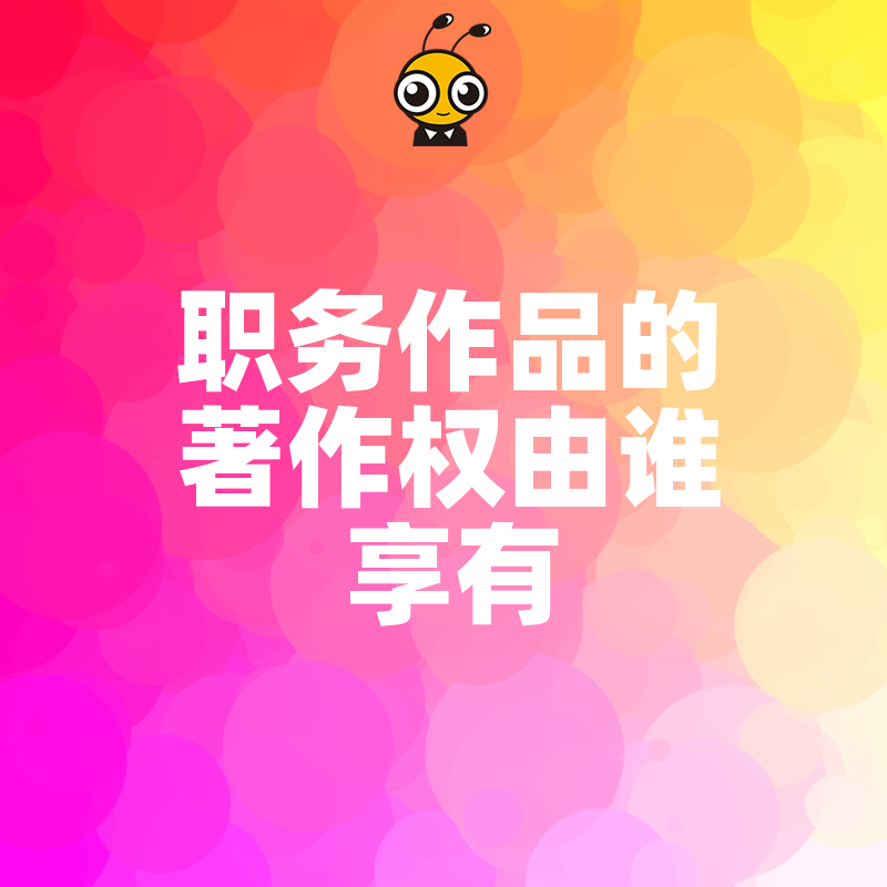 2026年8月企业IP保护指南：深度解析职务作品著作权由谁享有，完善合同条款锁定成果，筑牢商业竞争壁垒