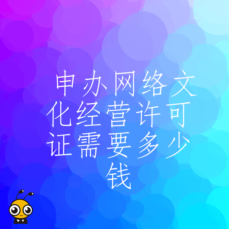 2026年8月申办网络文化经营许可证需要多少钱，拆解官方规费与代办服务真实成本避免踩坑