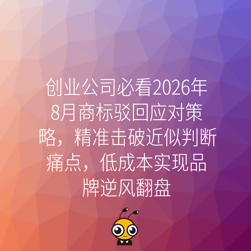 创业公司必看2026年8月商标驳回应对策略，精准击破近似判断痛点，低成本实现品牌逆风翻盘
