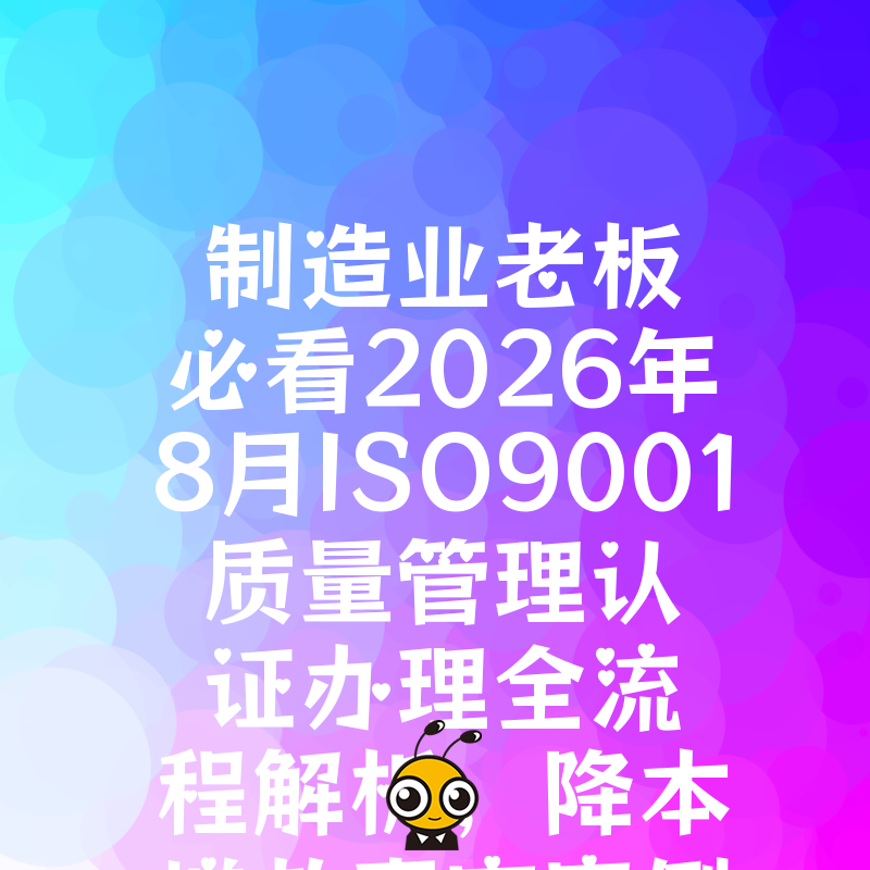 制造业老板必看2026年8月ISO9001质量管理认证办理全流程解析，降本增效真实案例