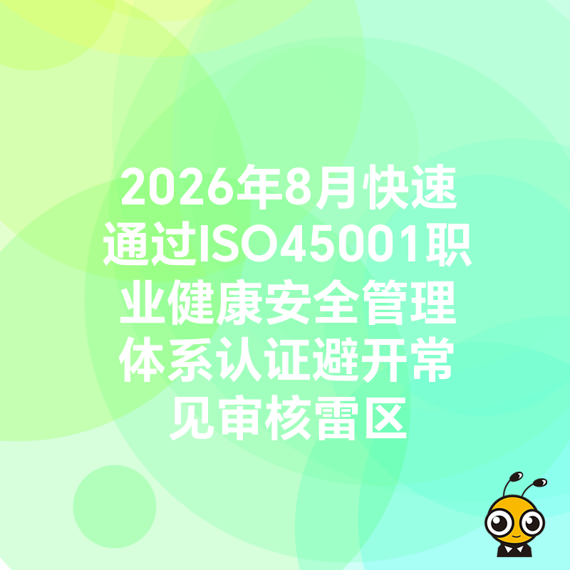 2026年8月快速通过ISO45001职业健康安全管理体系认证避开常见审核雷区