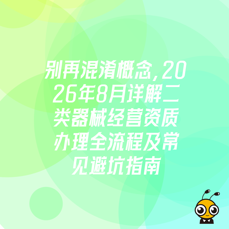 别再混淆概念，2026年8月详解二类器械经营资质办理全流程及常见避坑指南