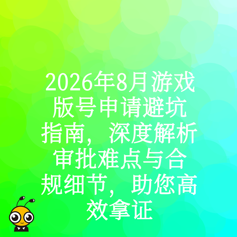 2026年8月游戏版号申请避坑指南，深度解析审批难点与合规细节，助您高效拿证