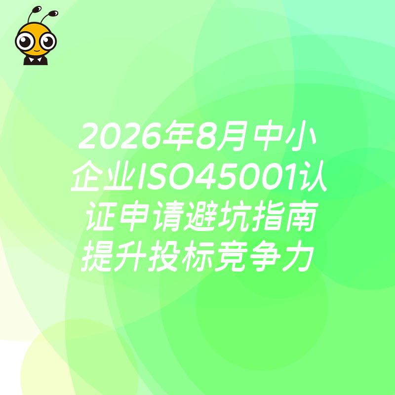 2026年8月中小企业ISO45001认证申请避坑指南提升投标竞争力
