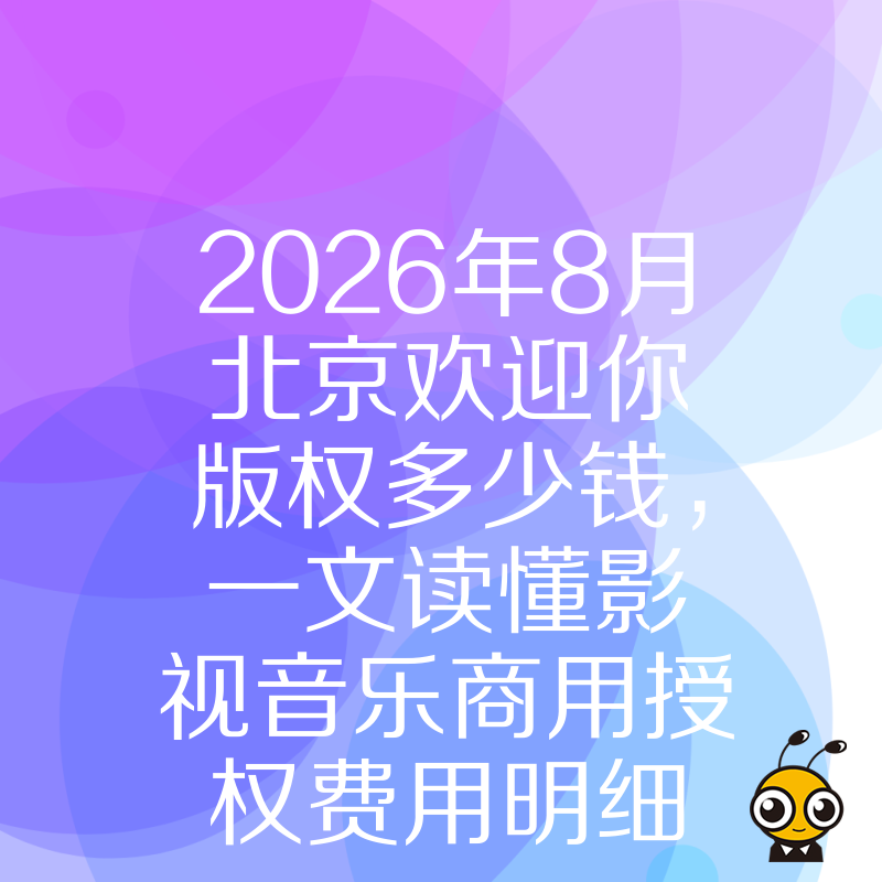 2026年8月北京欢迎你版权多少钱，一文读懂影视音乐商用授权费用明细