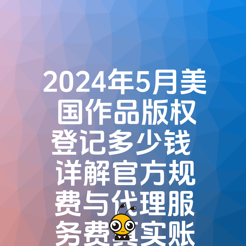2024年5月美国作品版权登记多少钱 详解官方规费与代理服务费真实账单