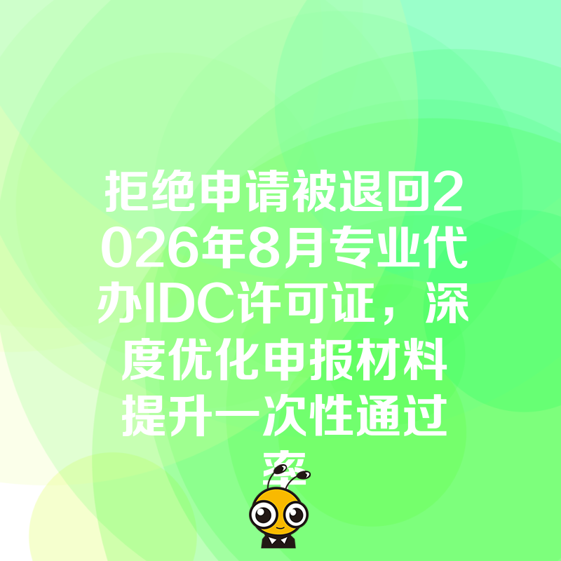 拒绝申请被退回2026年8月专业代办IDC许可证，深度优化申报材料提升一次性通过率