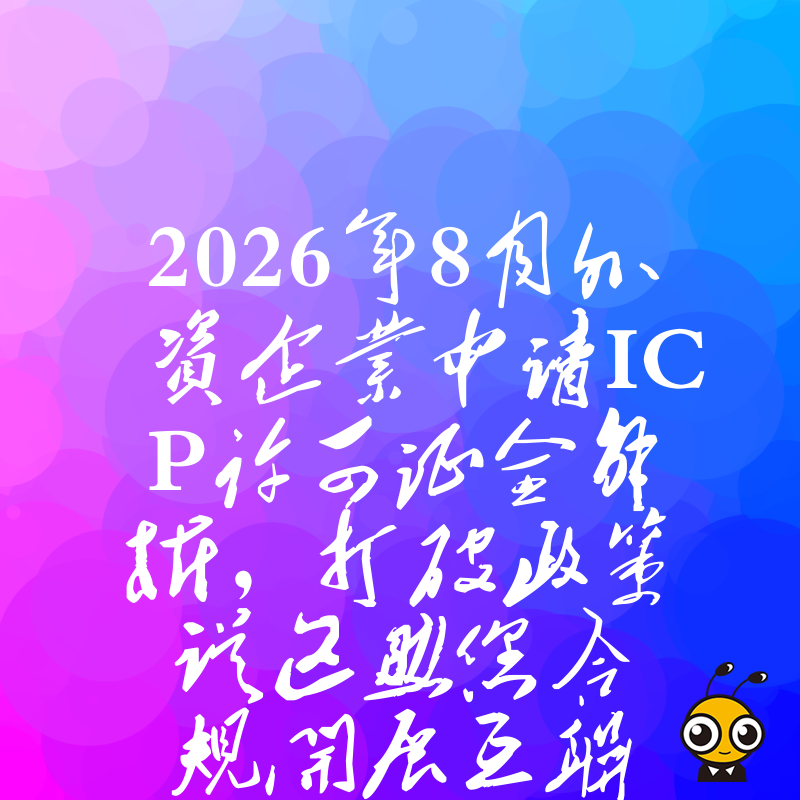 2026年8月外资企业申请ICP许可证全解析，打破政策误区助您合规开展互联网业务