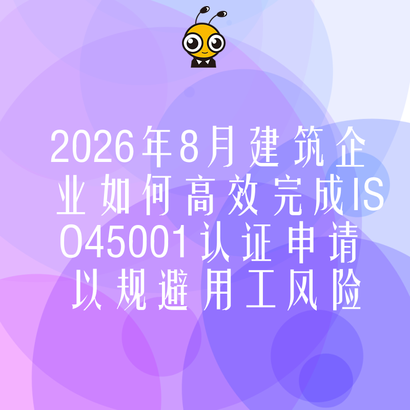 2026年8月建筑企业如何高效完成ISO45001认证申请以规避用工风险