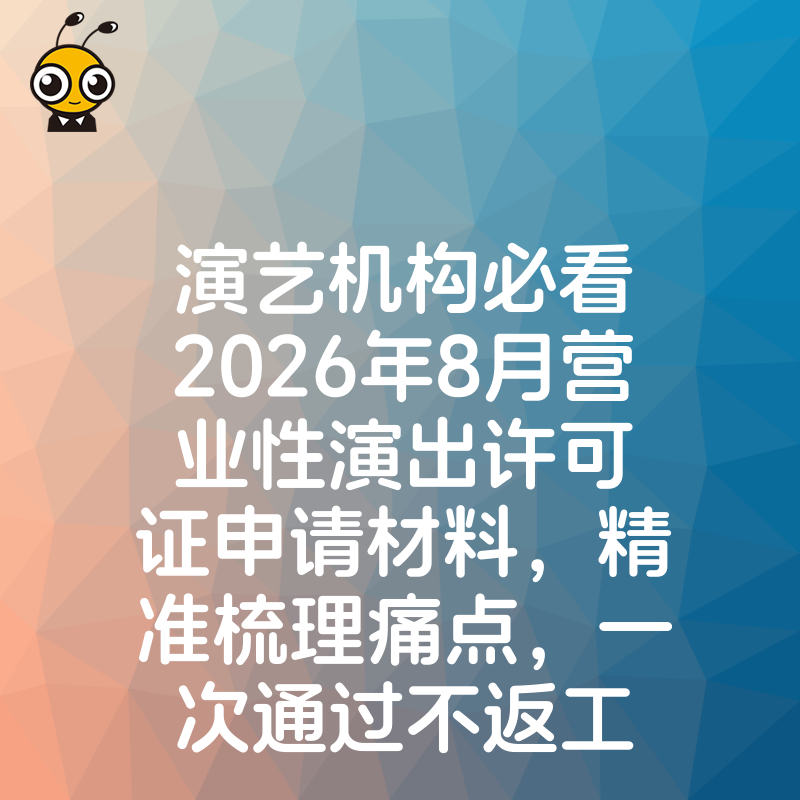 演艺机构必看2026年8月营业性演出许可证申请材料，精准梳理痛点，一次通过不返工