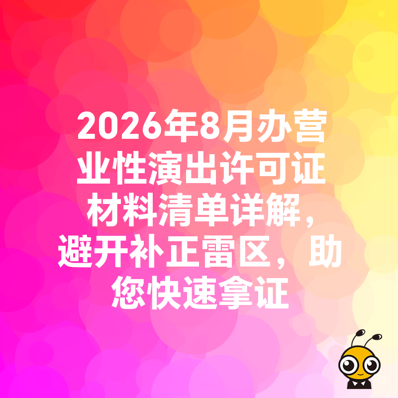 2026年8月办营业性演出许可证材料清单详解，避开补正雷区，助您快速拿证