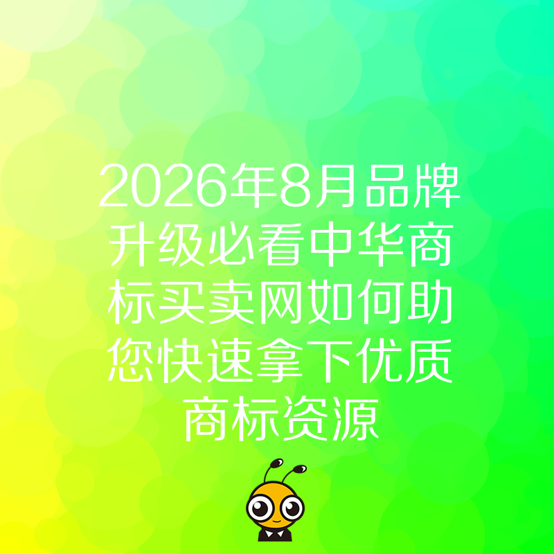 2026年8月品牌升级必看中华商标买卖网如何助您快速拿下优质商标资源