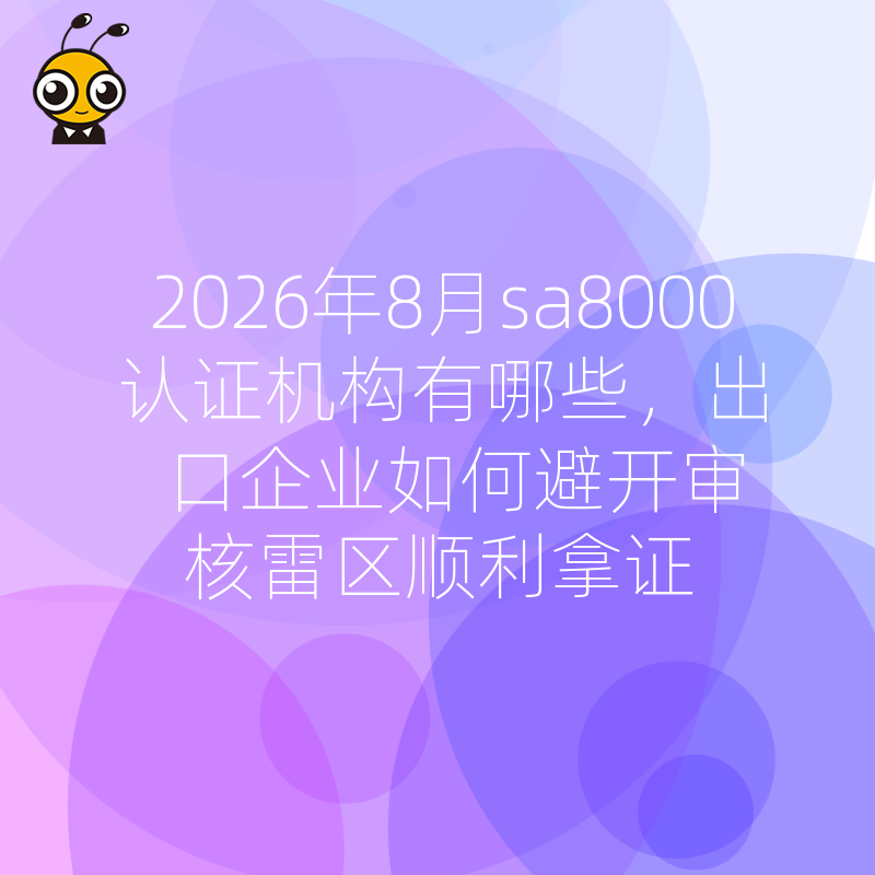 2026年8月sa8000认证机构有哪些，出口企业如何避开审核雷区顺利拿证