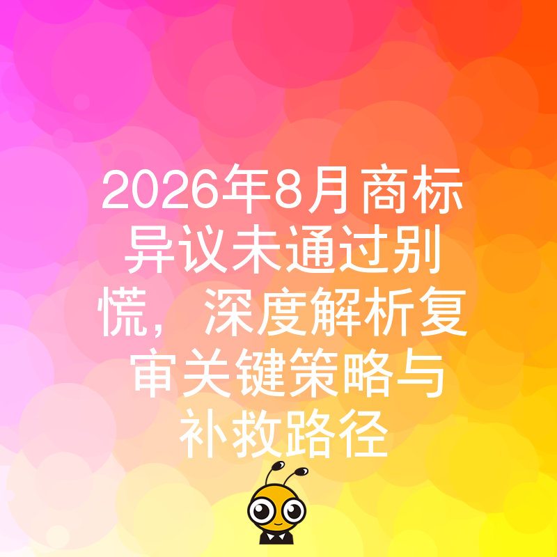 2026年8月商标异议未通过别慌，深度解析复审关键策略与补救路径