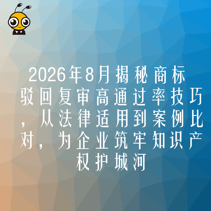 2026年8月揭秘商标驳回复审高通过率技巧，从法律适用到案例比对，为企业筑牢知识产权护城河