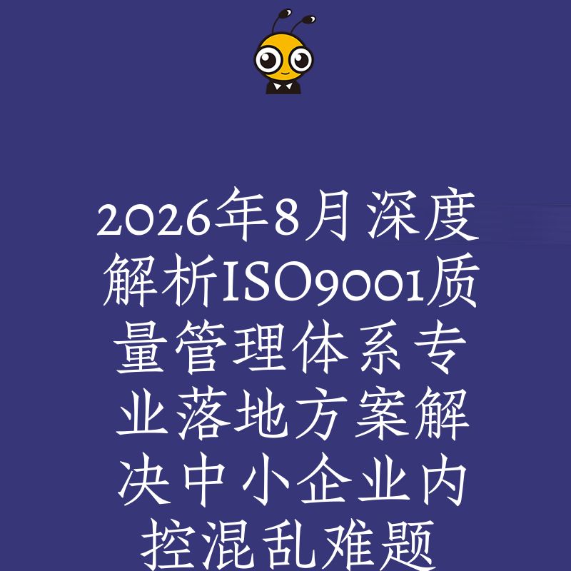 2026年8月深度解析ISO9001质量管理体系专业落地方案解决中小企业内控混乱难题