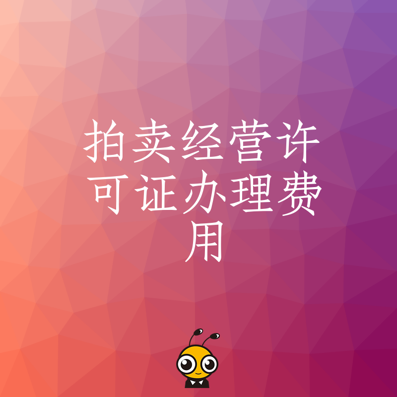 2026年8月拍卖经营许可证办理费用全解析，避开隐形收费陷阱，助您低成本快速拿证