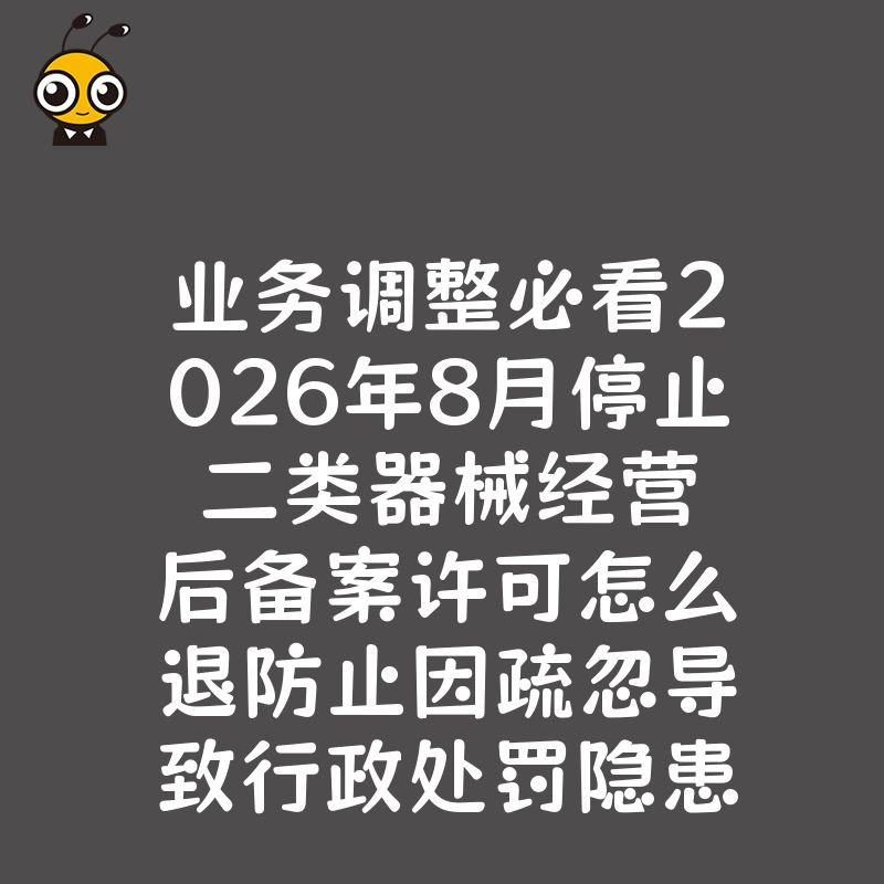 业务调整必看2026年8月停止二类器械经营后备案许可怎么退防止因疏忽导致行政处罚隐患