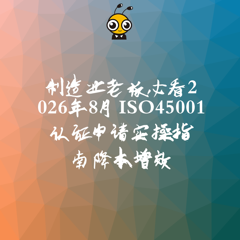 制造业老板必看2026年8月ISO45001认证申请实操指南降本增效