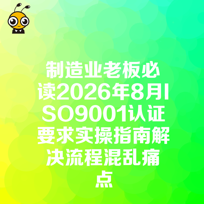 制造业老板必读2026年8月ISO9001认证要求实操指南解决流程混乱痛点