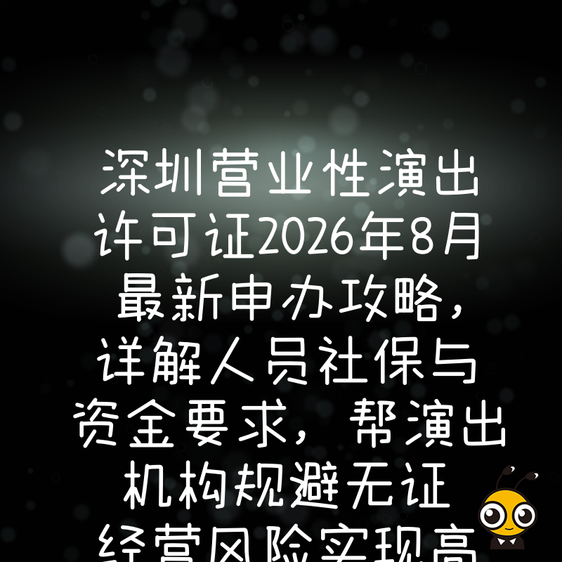 深圳营业性演出许可证2026年8月最新申办攻略，详解人员社保与资金要求，帮演出机构规避无证经营风险实现高效下证