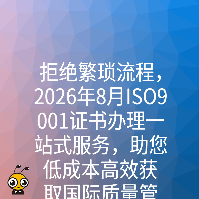 拒绝繁琐流程，2026年8月ISO9001证书办理一站式服务，助您低成本高效获取国际质量管理认证