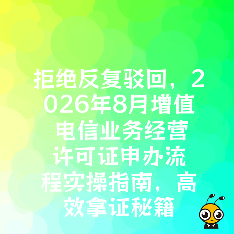 拒绝反复驳回，2026年8月增值电信业务经营许可证申办流程实操指南，高效拿证秘籍