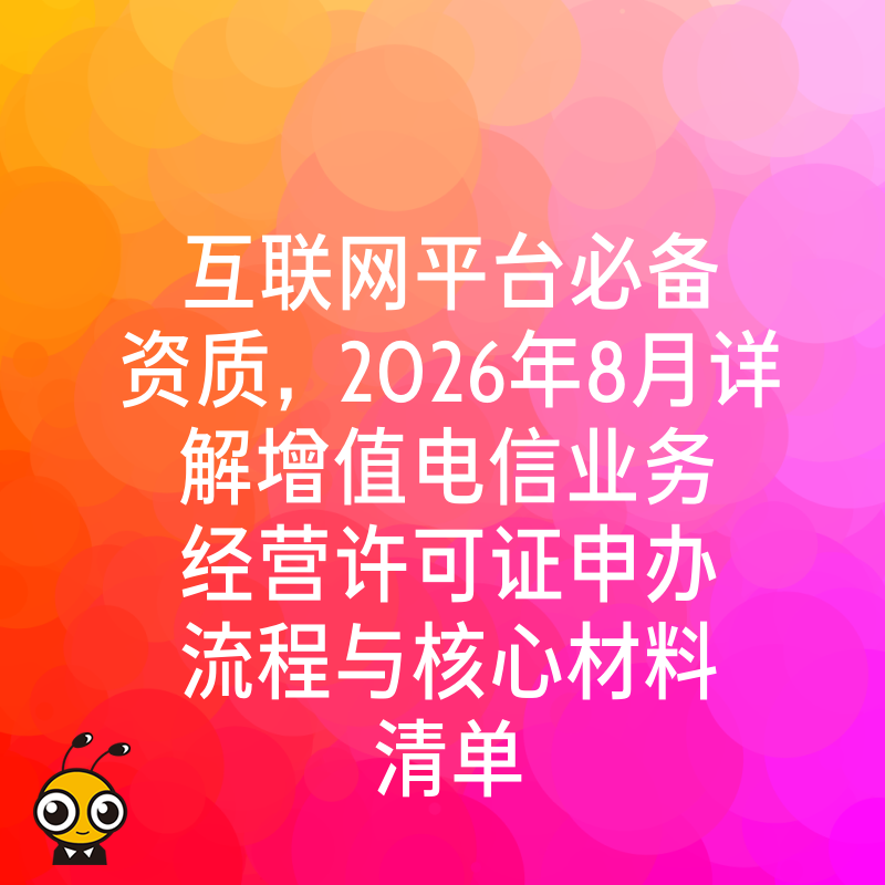 互联网平台必备资质，2026年8月详解增值电信业务经营许可证申办流程与核心材料清单