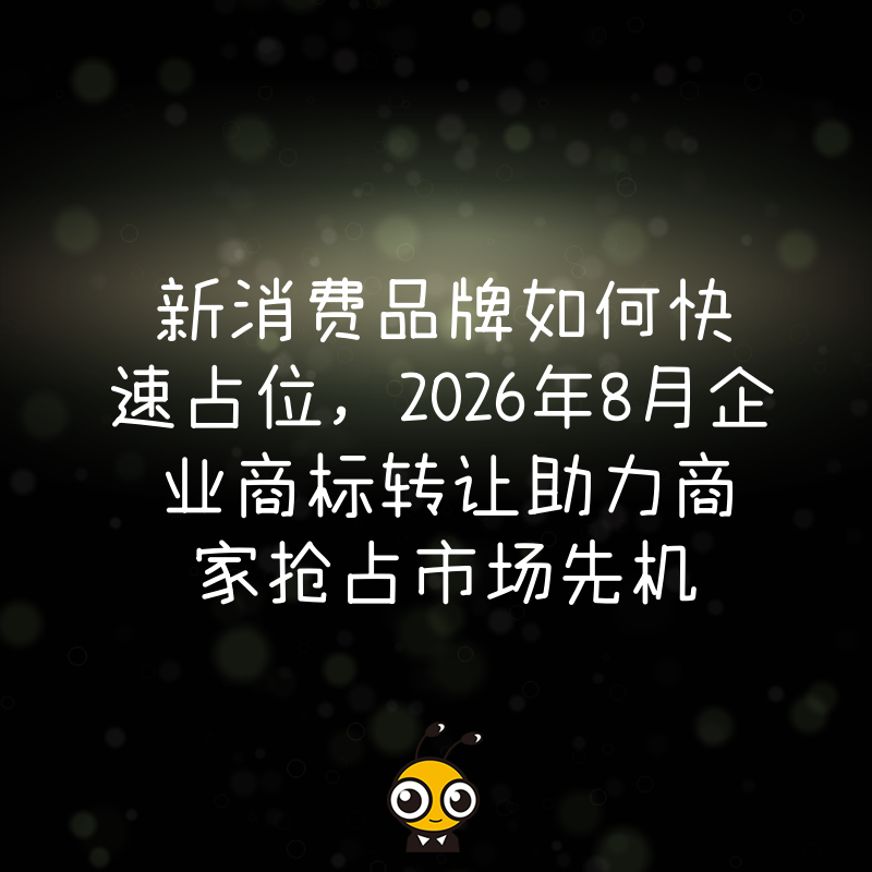新消费品牌如何快速占位，2026年8月企业商标转让助力商家抢占市场先机